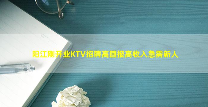 阳江刚开业KTV招聘高回报高收入急需新人